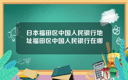 日本福田区中国人民银行地址福田区中国人民银行在哪