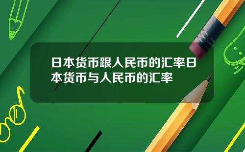 日本货币跟人民币的汇率日本货币与人民币的汇率
