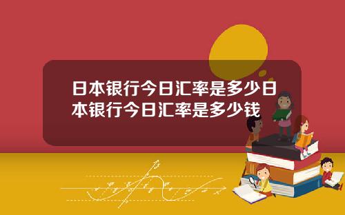 日本银行今日汇率是多少日本银行今日汇率是多少钱