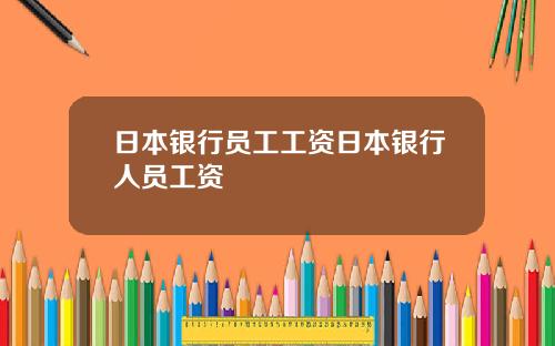 日本银行员工工资日本银行人员工资