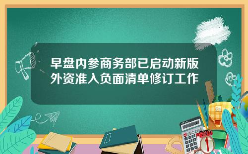 早盘内参商务部已启动新版外资准入负面清单修订工作