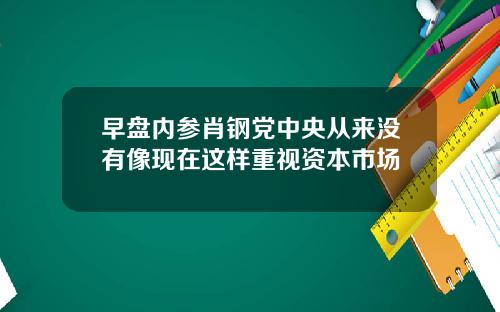 早盘内参肖钢党中央从来没有像现在这样重视资本市场