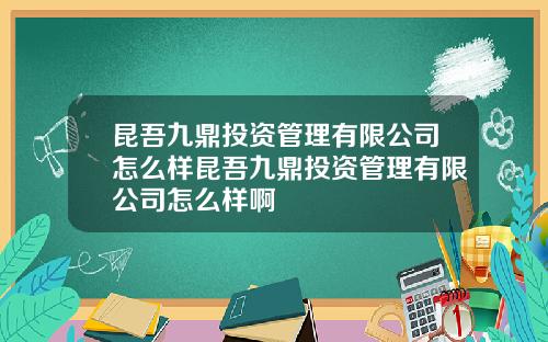 昆吾九鼎投资管理有限公司怎么样昆吾九鼎投资管理有限公司怎么样啊