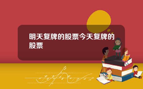 明天复牌的股票今天复牌的股票