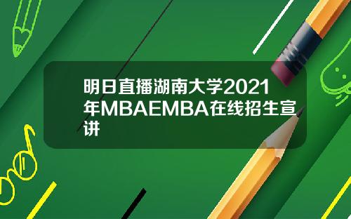 明日直播湖南大学2021年MBAEMBA在线招生宣讲