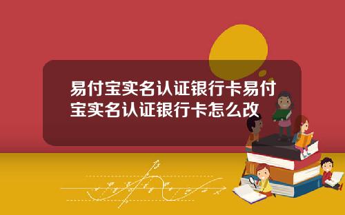 易付宝实名认证银行卡易付宝实名认证银行卡怎么改