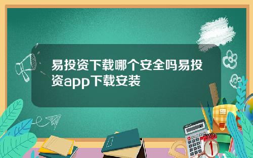 易投资下载哪个安全吗易投资app下载安装