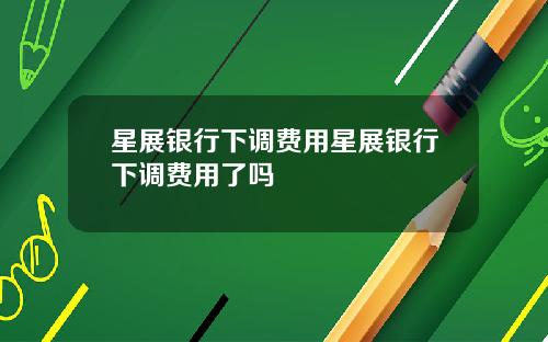 星展银行下调费用星展银行下调费用了吗