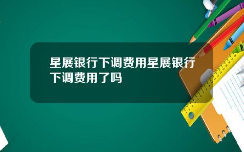 星展银行下调费用星展银行下调费用了吗