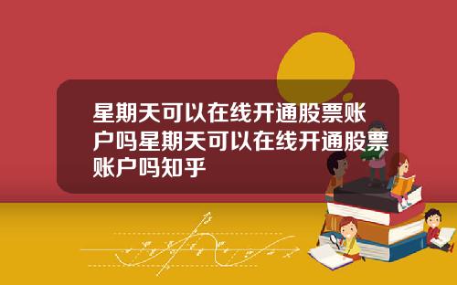 星期天可以在线开通股票账户吗星期天可以在线开通股票账户吗知乎