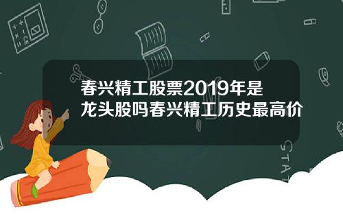 春兴精工股票2019年是龙头股吗春兴精工历史最高价