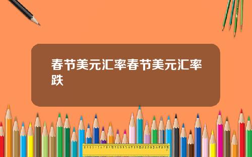 春节美元汇率春节美元汇率跌