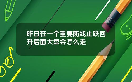 昨日在一个重要防线止跌回升后面大盘会怎么走