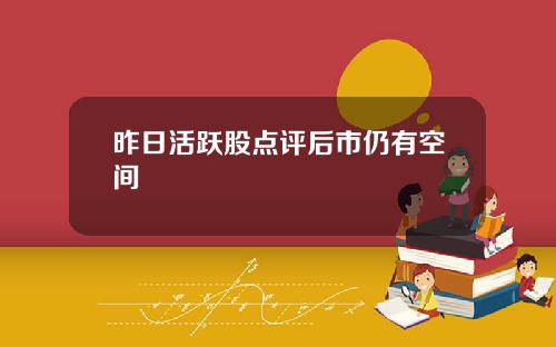 昨日活跃股点评后市仍有空间