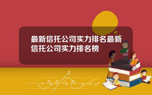 最新信托公司实力排名最新信托公司实力排名榜