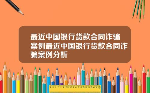 最近中国银行货款合同诈骗案例最近中国银行货款合同诈骗案例分析