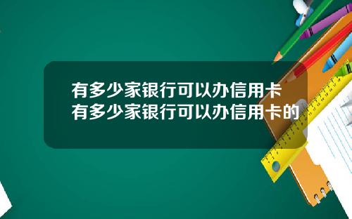 有多少家银行可以办信用卡有多少家银行可以办信用卡的