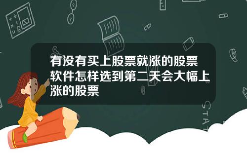 有没有买上股票就涨的股票软件怎样选到第二天会大幅上涨的股票