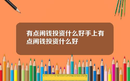 有点闲钱投资什么好手上有点闲钱投资什么好
