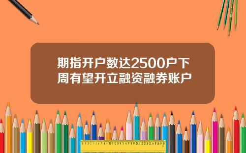 期指开户数达2500户下周有望开立融资融券账户