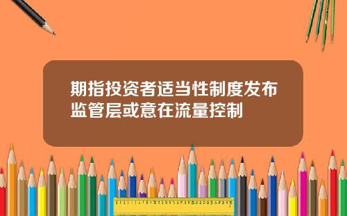 期指投资者适当性制度发布监管层或意在流量控制