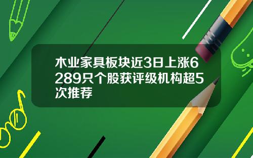 木业家具板块近3日上涨6289只个股获评级机构超5次推荐