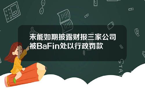 未能如期披露财报三家公司被BaFin处以行政罚款