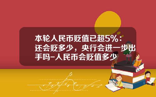 本轮人民币贬值已超5%：还会贬多少，央行会进一步出手吗-人民币会贬值多少