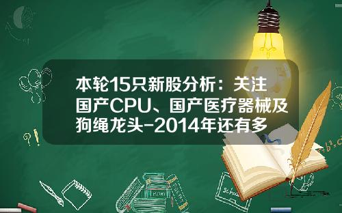 本轮15只新股分析：关注国产CPU、国产医疗器械及狗绳龙头-2014年还有多少新股发行