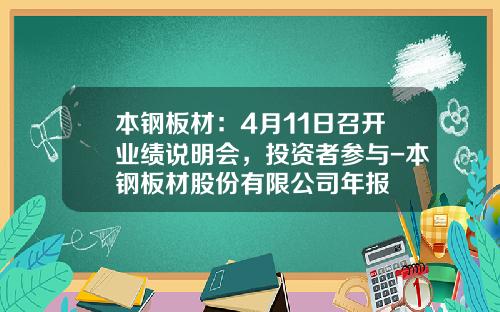 本钢板材：4月11日召开业绩说明会，投资者参与-本钢板材股份有限公司年报