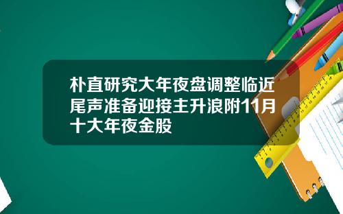 朴直研究大年夜盘调整临近尾声准备迎接主升浪附11月十大年夜金股