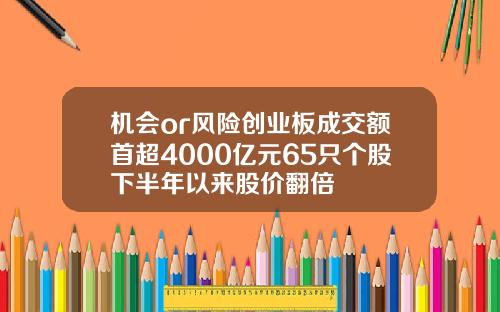 机会or风险创业板成交额首超4000亿元65只个股下半年以来股价翻倍