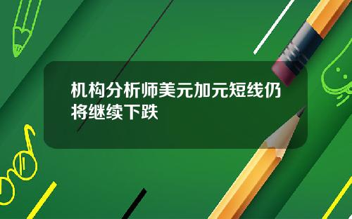 机构分析师美元加元短线仍将继续下跌