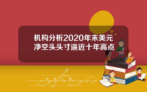 机构分析2020年末美元净空头头寸逼近十年高点