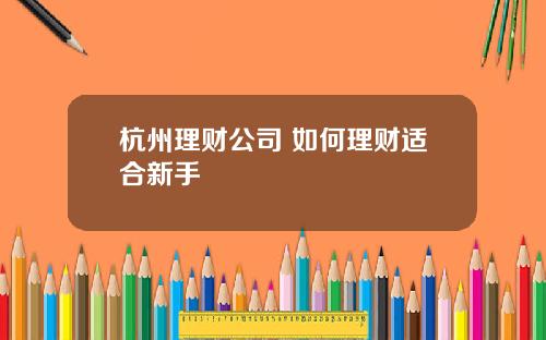 杭州理财公司 如何理财适合新手