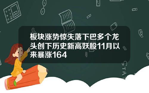 板块涨势惊失落下巴多个龙头创下历史新高妖股11月以来暴涨164
