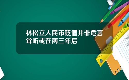 林松立人民币贬值并非危言耸听或在两三年后