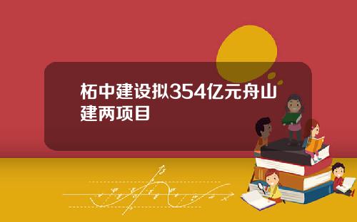 柘中建设拟354亿元舟山建两项目