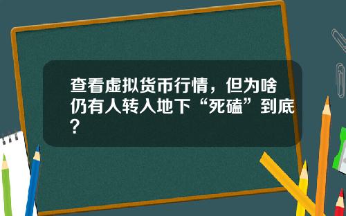 查看虚拟货币行情,但为啥仍有人转入地下“死磕”到底?