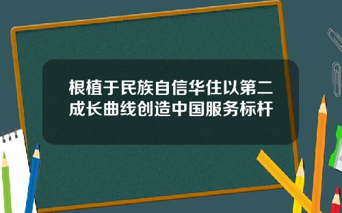 根植于民族自信华住以第二成长曲线创造中国服务标杆