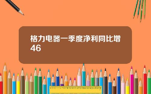 格力电器一季度净利同比增46