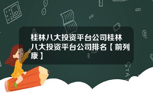 桂林八大投资平台公司桂林八大投资平台公司排名【前列康】