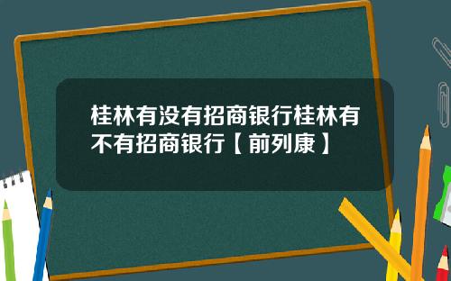 桂林有没有招商银行桂林有不有招商银行【前列康】