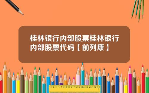 桂林银行内部股票桂林银行内部股票代码【前列康】