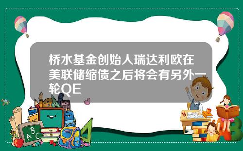 桥水基金创始人瑞达利欧在美联储缩债之后将会有另外一轮QE