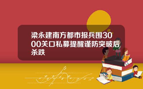 梁永建南方都市报兵围3000关口私募提醒谨防突破后杀跌