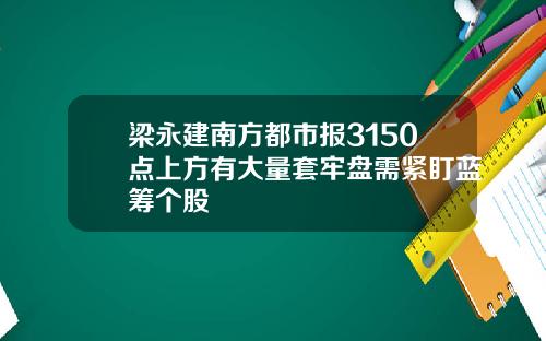 梁永建南方都市报3150点上方有大量套牢盘需紧盯蓝筹个股