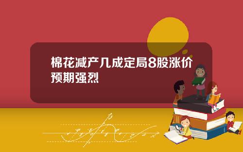棉花减产几成定局8股涨价预期强烈
