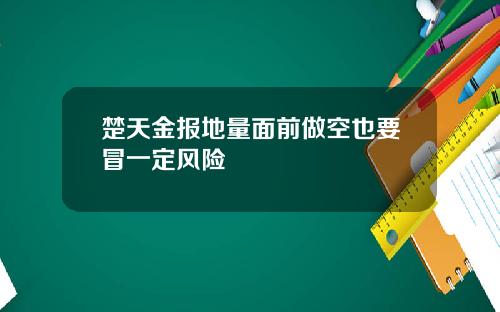 楚天金报地量面前做空也要冒一定风险