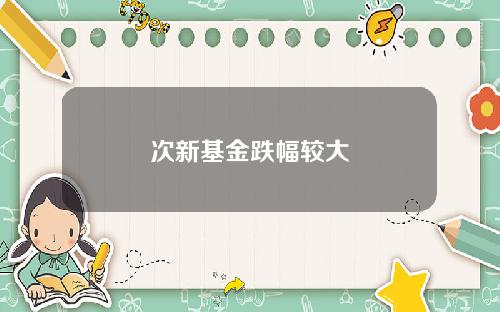 次新基金跌幅较大